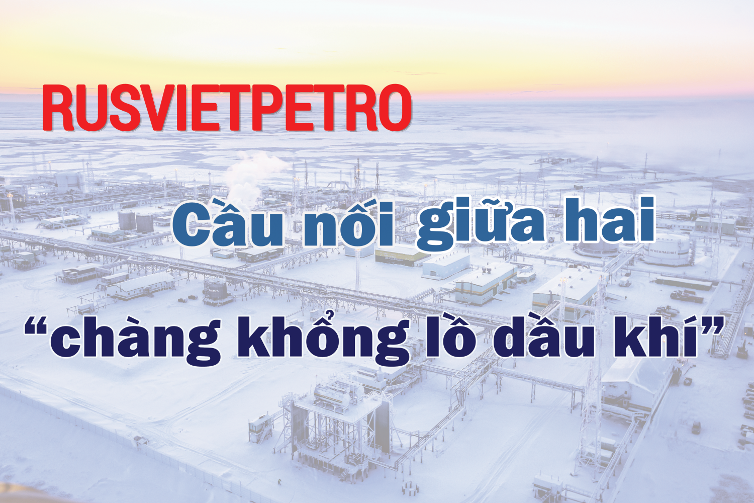 Rusvietpetrot - Cầu nối giữa hai "chàng khổng lồ dầu khí"