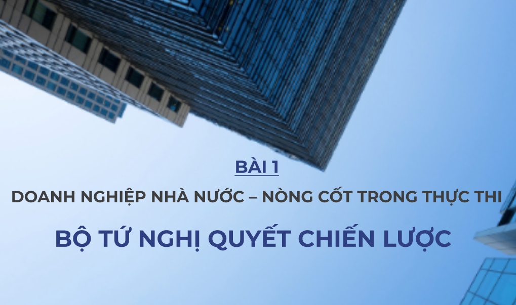 Bài 1: Doanh nghiệp nhà nước - nòng cốt trong thực thi “bộ tứ chiến lược”