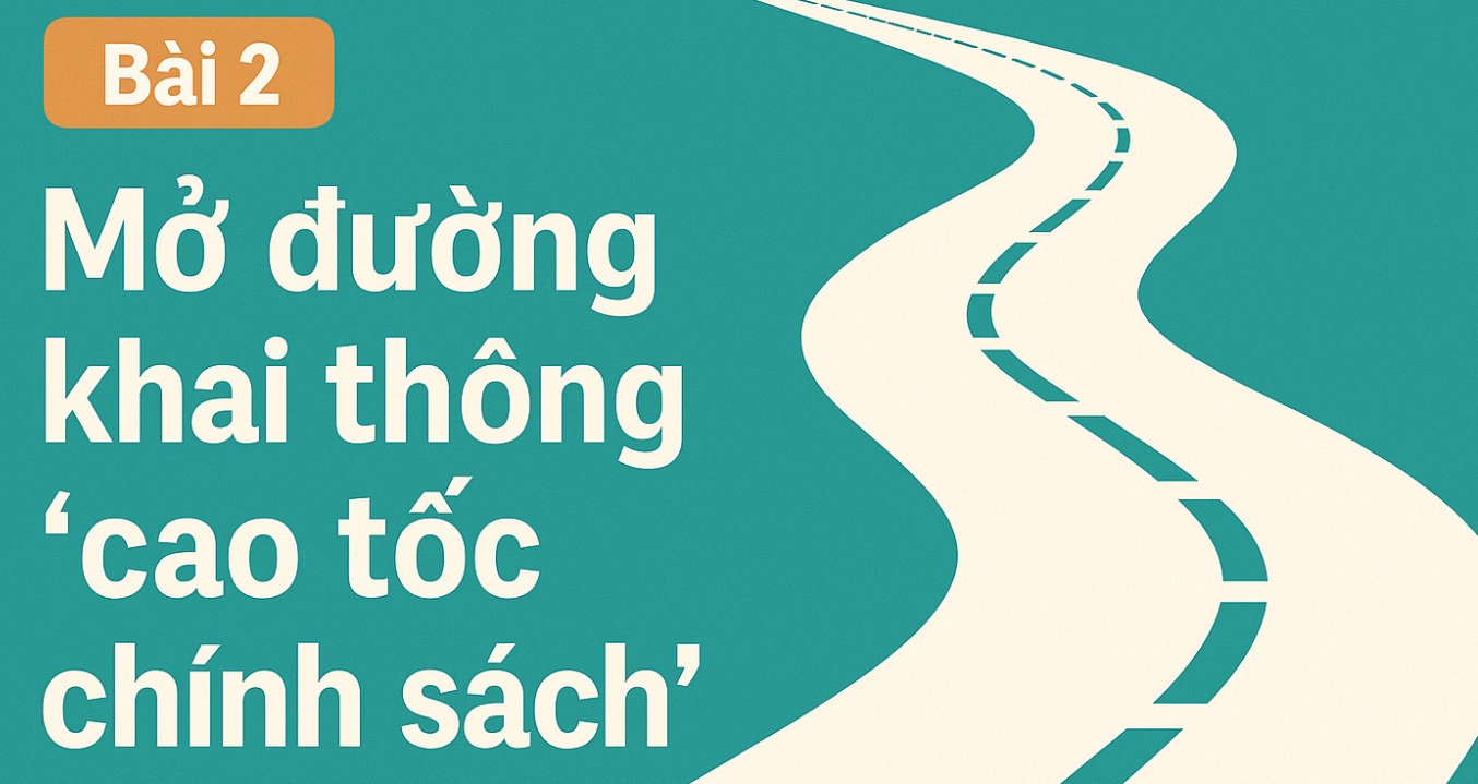 Bài 2: Mở đường khai thông “cao tốc chính sách”