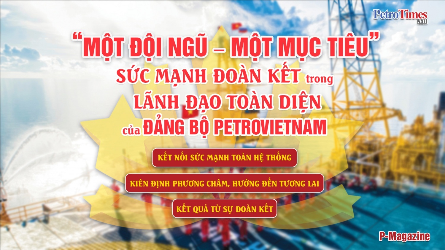 [P-Magazine] “Một đội ngũ – Một mục tiêu”: Sức mạnh đoàn kết trong lãnh đạo toàn diện của Đảng bộ Petrovietnam